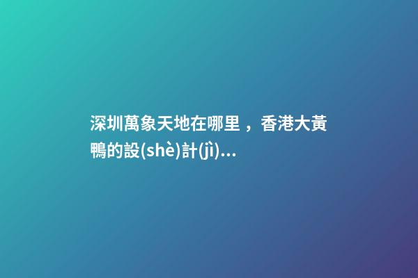 深圳萬象天地在哪里，香港大黃鴨的設(shè)計(jì)師-第1張-觀點(diǎn)-玄機(jī)派